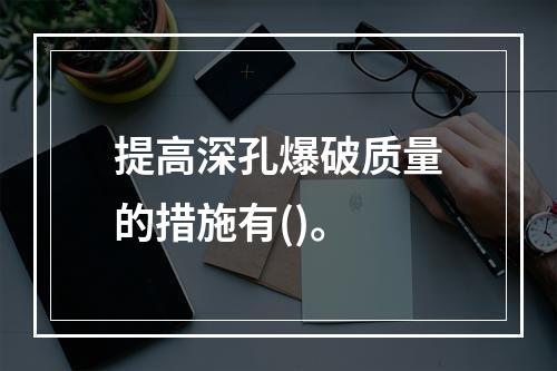 提高深孔爆破质量的措施有()。