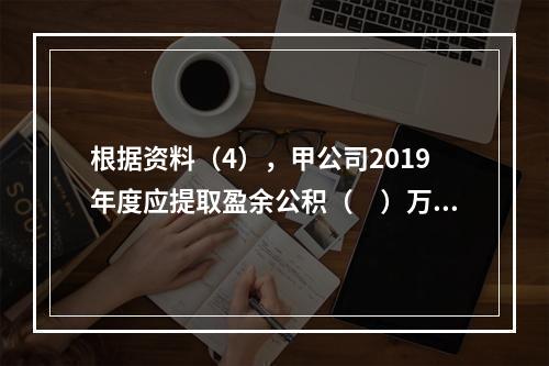 根据资料（4），甲公司2019年度应提取盈余公积（　）万元。