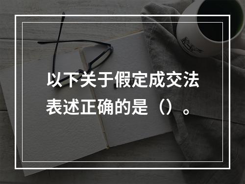 以下关于假定成交法表述正确的是（）。