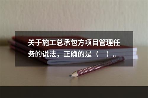 关于施工总承包方项目管理任务的说法，正确的是（　）。