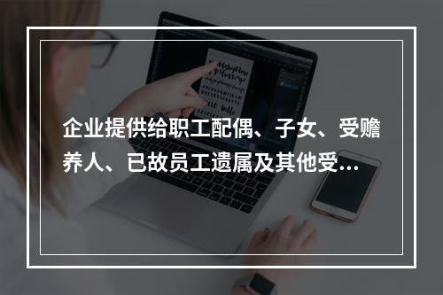 企业提供给职工配偶、子女、受赡养人、已故员工遗属及其他受益人