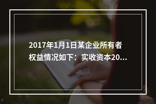 2017年1月1日某企业所有者权益情况如下：实收资本200万