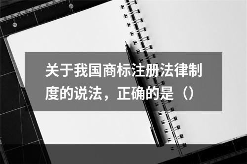 关于我国商标注册法律制度的说法，正确的是（）