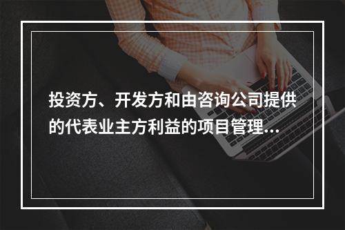 投资方、开发方和由咨询公司提供的代表业主方利益的项目管理服务