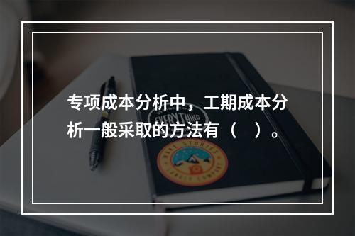 专项成本分析中，工期成本分析一般采取的方法有（　）。