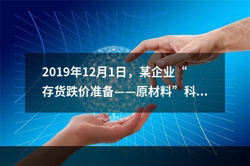 2019年12月1日，某企业“存货跌价准备——原材料”科目贷