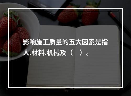 影响施工质量的五大因素是指人.材料.机械及（　）。