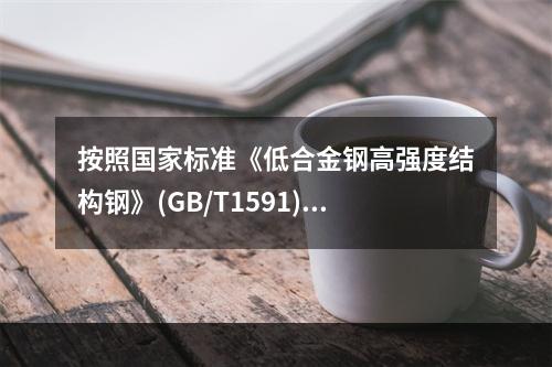 按照国家标准《低合金钢高强度结构钢》(GB/T1591)，下