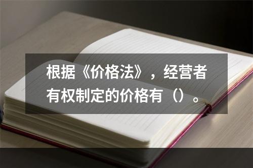 根据《价格法》，经营者有权制定的价格有（）。