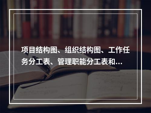 项目结构图、组织结构图、工作任务分工表、管理职能分工表和工作