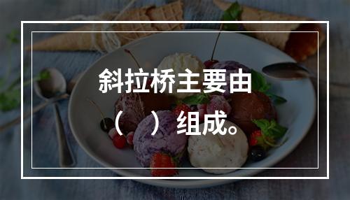 斜拉桥主要由（　）组成。