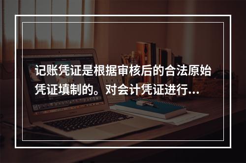 记账凭证是根据审核后的合法原始凭证填制的。对会计凭证进行审核