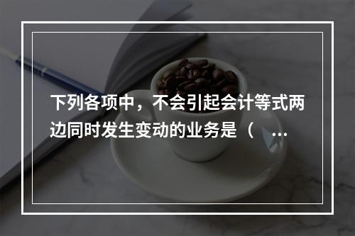 下列各项中，不会引起会计等式两边同时发生变动的业务是（　　）