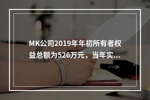 MK公司2019年年初所有者权益总额为526万元，当年实现净