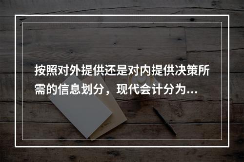 按照对外提供还是对内提供决策所需的信息划分，现代会计分为（）