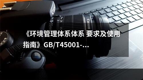 《环境管理体系体系 要求及使用指南》GB/T45001-20