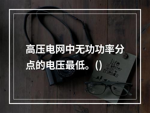 高压电网中无功功率分点的电压最低。()