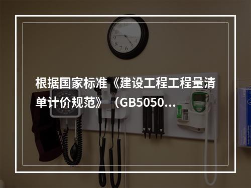 根据国家标准《建设工程工程量清单计价规范》（GB50500－