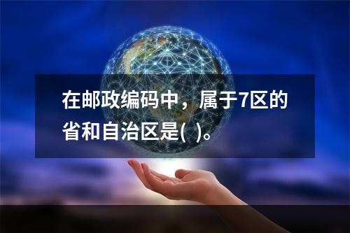 在邮政编码中，属于7区的省和自治区是(  )。