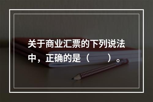 关于商业汇票的下列说法中，正确的是（　　）。