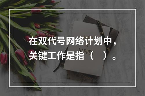 在双代号网络计划中，关键工作是指（　）。