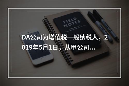 DA公司为增值税一般纳税人，2019年5月1日，从甲公司一次