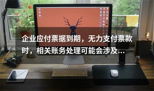 企业应付票据到期，无力支付票款时，相关账务处理可能会涉及到的