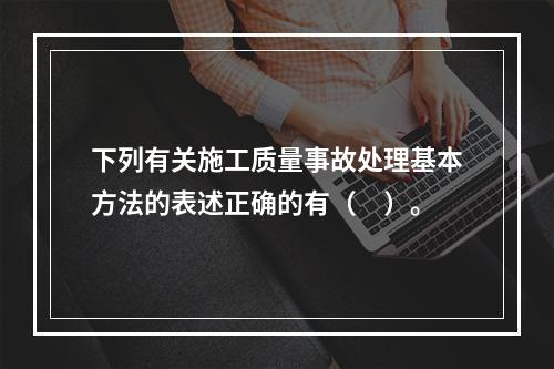 下列有关施工质量事故处理基本方法的表述正确的有（　）。