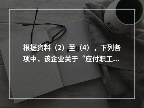 根据资料（2）至（4），下列各项中，该企业关于“应付职工薪酬