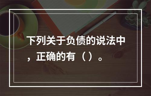 下列关于负债的说法中，正确的有（ ）。