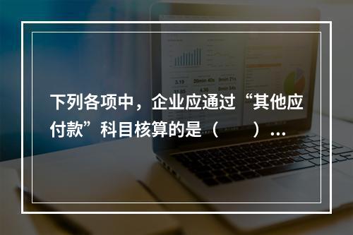 下列各项中，企业应通过“其他应付款”科目核算的是（　　）。