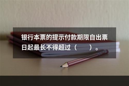 银行本票的提示付款期限自出票日起最长不得超过（　　）。