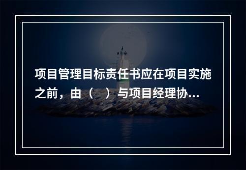 项目管理目标责任书应在项目实施之前，由（　）与项目经理协商制