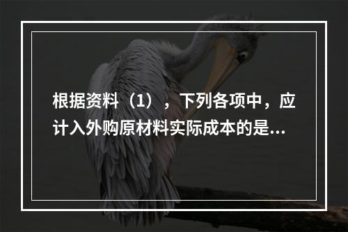 根据资料（1），下列各项中，应计入外购原材料实际成本的是（　