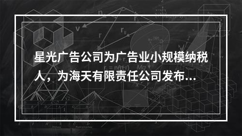 星光广告公司为广告业小规模纳税人，为海天有限责任公司发布产品