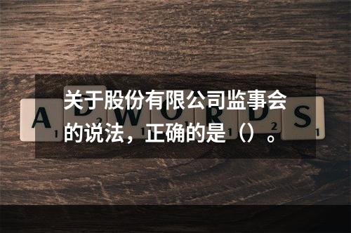 关于股份有限公司监事会的说法，正确的是（）。