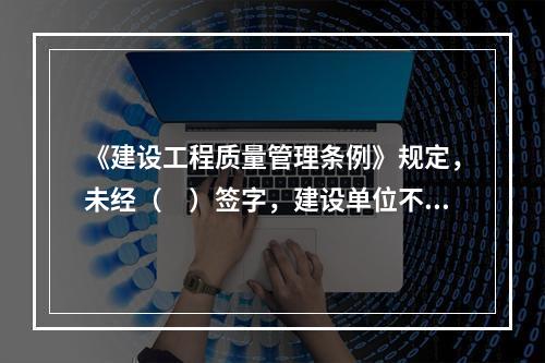 《建设工程质量管理条例》规定，未经（　）签字，建设单位不拨付