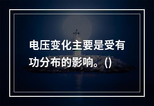 电压变化主要是受有功分布的影响。()