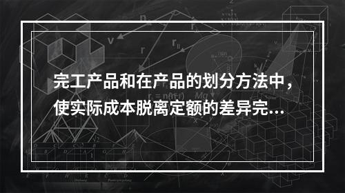 完工产品和在产品的划分方法中，使实际成本脱离定额的差异完全由