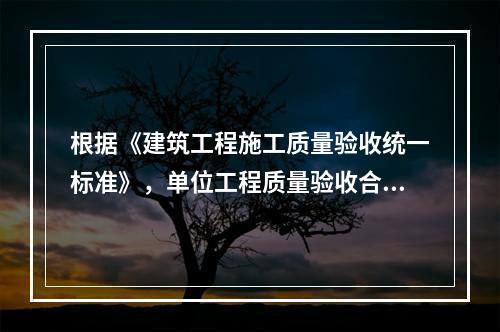 根据《建筑工程施工质量验收统一标准》，单位工程质量验收合格的