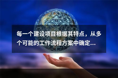 每一个建设项目根据其特点，从多个可能的工作流程方案中确定的主