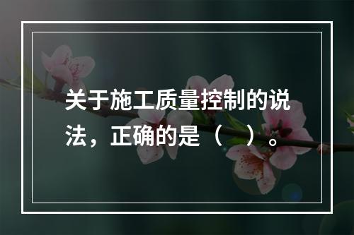 关于施工质量控制的说法，正确的是（　）。