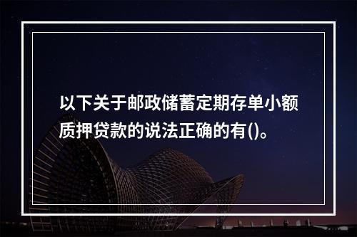 以下关于邮政储蓄定期存单小额质押贷款的说法正确的有()。