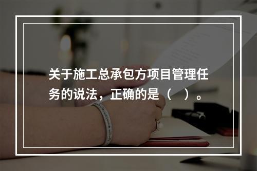 关于施工总承包方项目管理任务的说法，正确的是（　）。