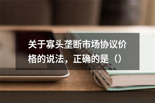 关于寡头垄断市场协议价格的说法，正确的是（）