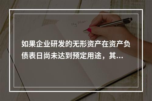 如果企业研发的无形资产在资产负债表日尚未达到预定用途，其中符