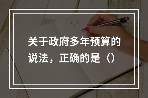 关于政府多年预算的说法，正确的是（）