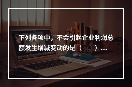 下列各项中，不会引起企业利润总额发生增减变动的是（　　）。