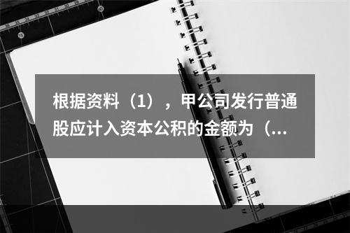 根据资料（1），甲公司发行普通股应计入资本公积的金额为（　）