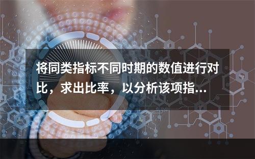 将同类指标不同时期的数值进行对比，求出比率，以分析该项指标的